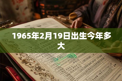 1965年2月19日出生今年多大 1965年2月19日出生今年多大