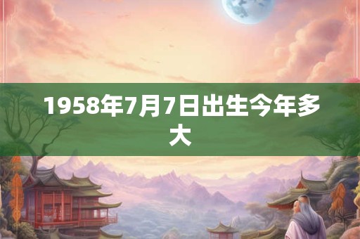1958年7月7日出生今年多大
