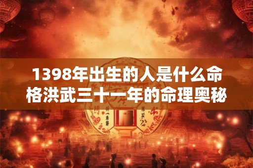 1398年出生的人是什么命格洪武三十一年的命理奥秘