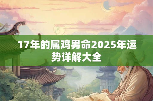 17年的属鸡男命2025年运势详解大全