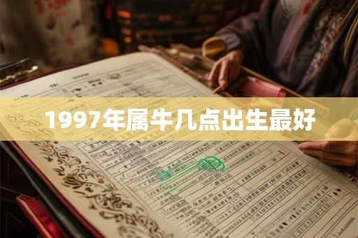 1997年属牛几点出生最好