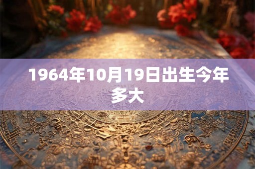 1964年10月19日出生今年多大