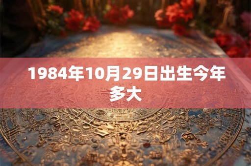 1984年10月29日出生今年多大