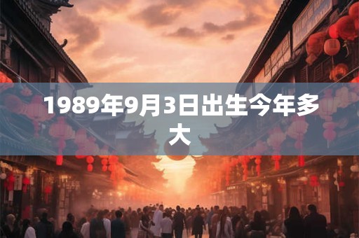1989年9月3日出生今年多大