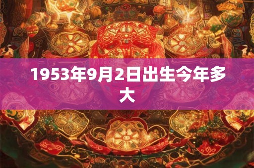 1953年9月2日出生今年多大