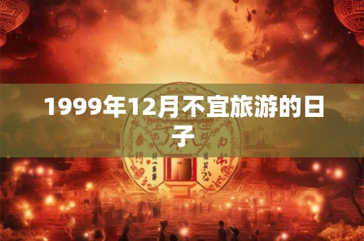 1999年12月不宜旅游的日子