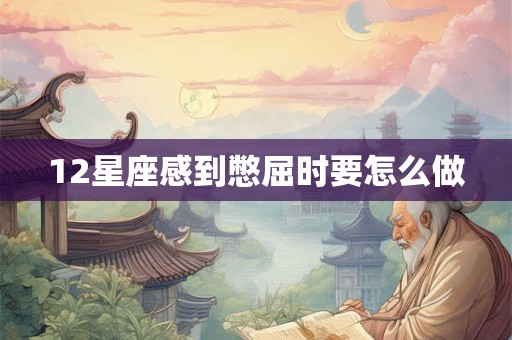 12星座感到憋屈时要怎么做