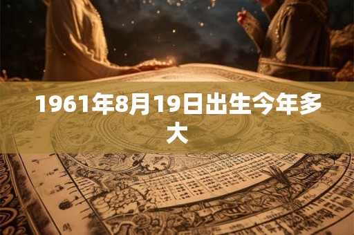 1961年8月19日出生今年多大
