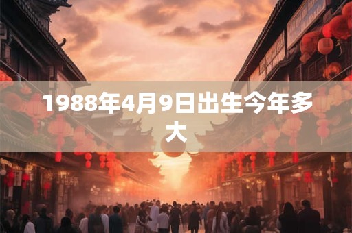1988年4月9日出生今年多大