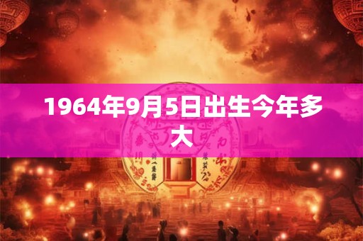 1964年9月5日出生今年多大
