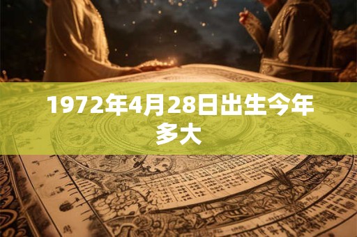 1972年4月28日出生今年多大