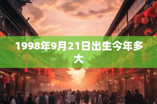 1998年9月21日出生今年多大 1998年9月21日出生今年多大