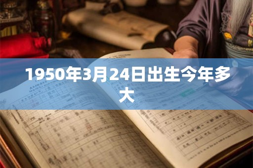 1950年3月24日出生今年多大