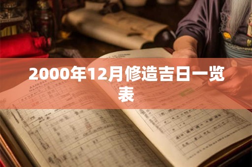 详细阅读:2000年12月修造吉日一览表 2000年12月修造吉日一览表