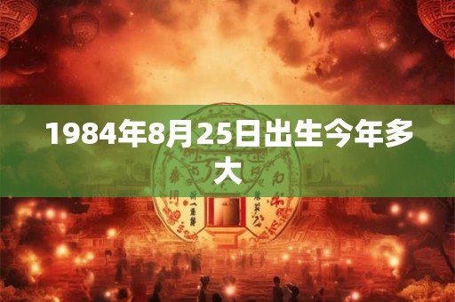 1984年8月25日出生今年多大