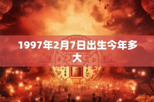 1997年2月7日出生今年多大