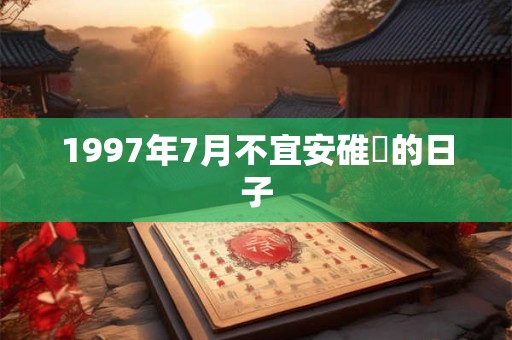 1997年7月不宜安碓硙的日子