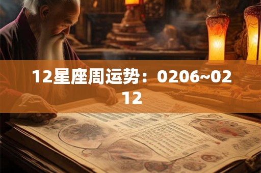 12星座周运势:0206~0212 12星座周运势:0206~0212