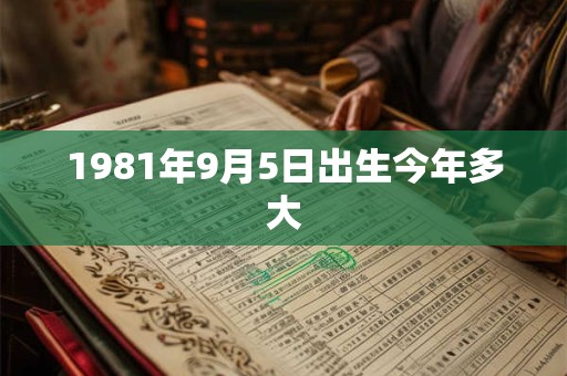 1981年9月5日出生今年多大 1981年9月5日出生今年多大