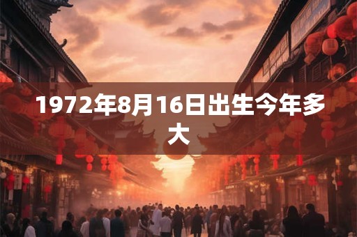 1972年8月16日出生今年多大
