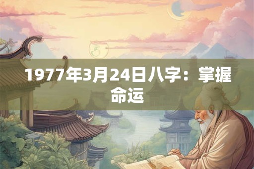 1977年3月24日八字:掌握命运 1977年3月24日八字:掌握命运