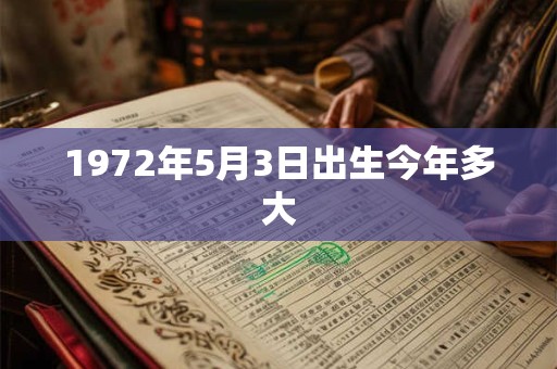 1972年5月3日出生今年多大