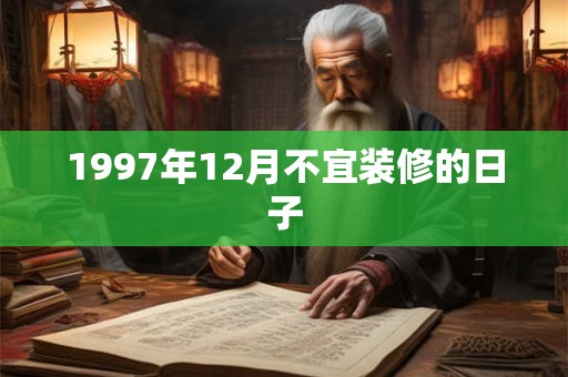 1997年12月不宜装修的日子