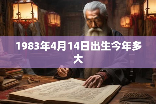 1983年4月14日出生今年多大