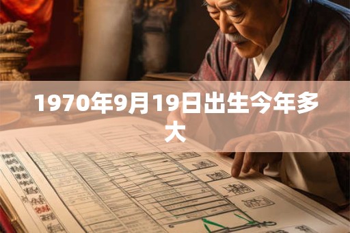 1970年9月19日出生今年多大