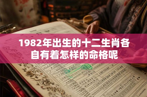 1982年出生的十二生肖各自有着怎样的命格呢