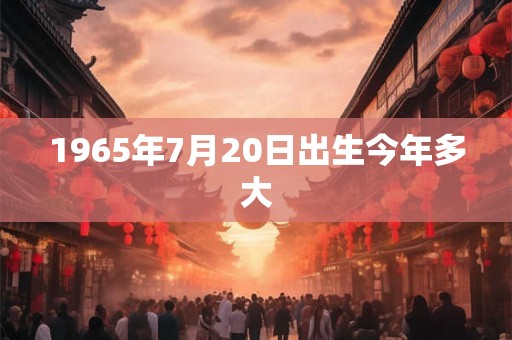 1965年7月20日出生今年多大