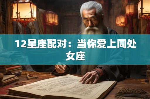 12星座配对：当你爱上同处女座