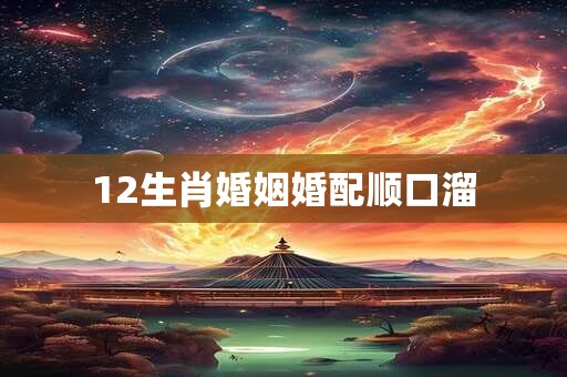 12生肖婚姻婚配顺口溜