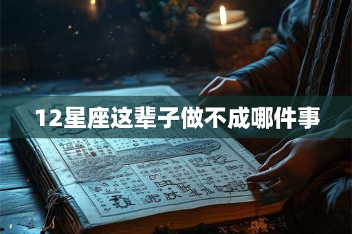 12星座这辈子做不成哪件事