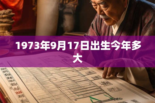 1973年9月17日出生今年多大 1973年9月17日出生今年多大