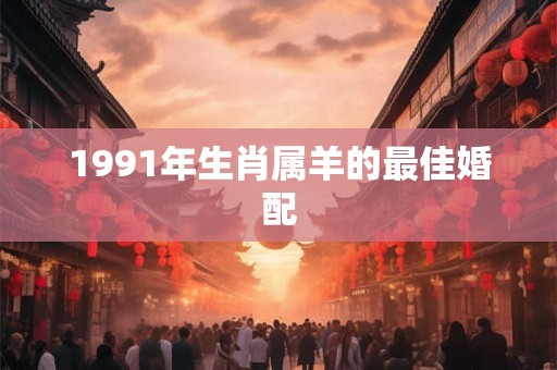 1991年生肖属羊的最佳婚配