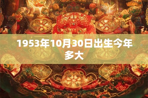1953年10月30日出生今年多大