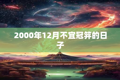 2000年12月不宜冠笄的日子