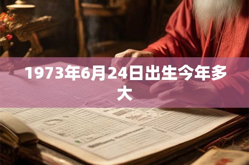 1973年6月24日出生今年多大