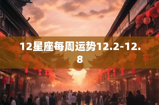 12星座每周运势12.2-12.8 12星座每周运势12.2-12.8
