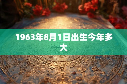1963年8月1日出生今年多大