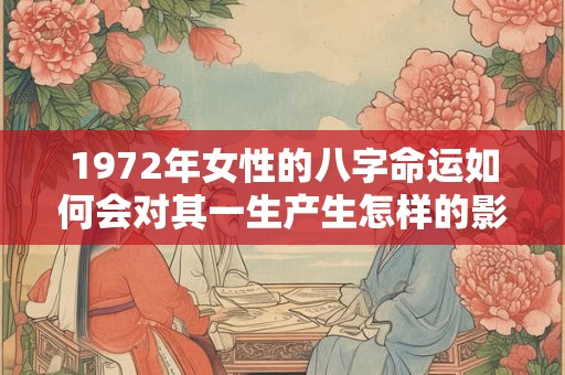 1972年女性的八字命运如何会对其一生产生怎样的影响