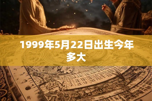 1999年5月22日出生今年多大