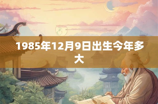 1985年12月9日出生今年多大