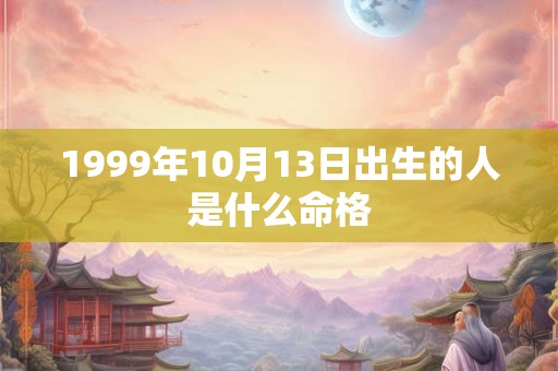 1999年10月13日出生的人是什么命格