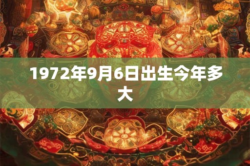 1972年9月6日出生今年多大