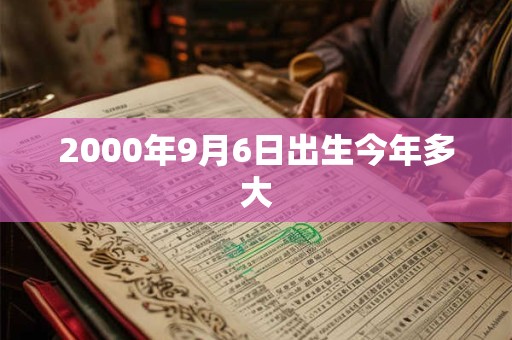 2000年9月6日出生今年多大