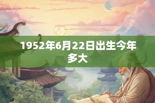 1952年6月22日出生今年多大