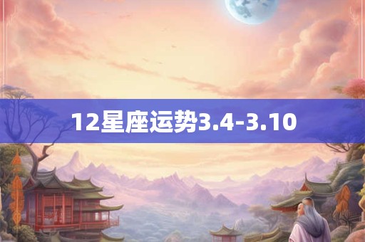 12星座运势3.4-3.10