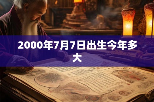 2000年7月7日出生今年多大
